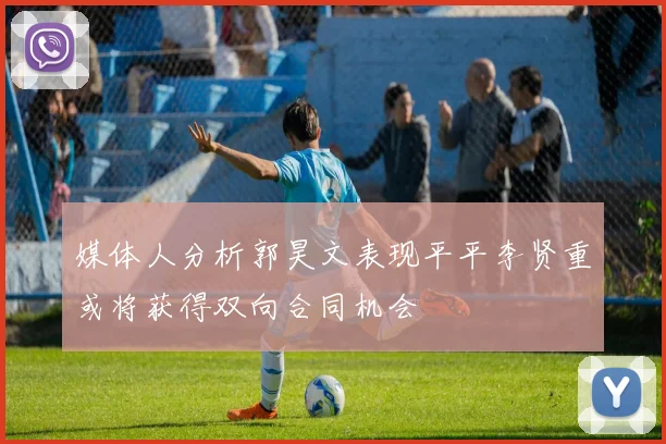媒体人分析郭昊文表现平平李贤重或将获得双向合同机会